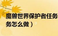 魔兽世界保护者任务（[魔兽世界][保护者]任务怎么做）