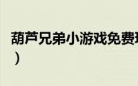 葫芦兄弟小游戏免费玩（葫芦兄弟小游戏攻略）