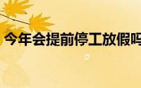 今年会提前停工放假吗（今年会提前放假吗）