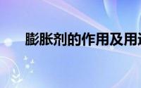 膨胀剂的作用及用途（膨胀剂的作用）