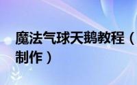 魔法气球天鹅教程（魔术气球教程[3]天鹅的制作）