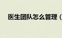 医生团队怎么管理（医生团队怎么建立）