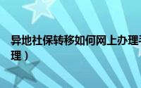 异地社保转移如何网上办理手续（异地社保转移如何网上办理）
