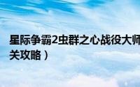 星际争霸2虫群之心战役大师（星际争霸2虫群之心战役第一关攻略）