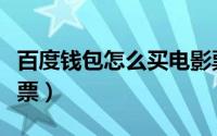 百度钱包怎么买电影票（百度钱包怎么买电影票）