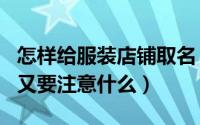 怎样给服装店铺取名（如何给服装店起名起名又要注意什么）
