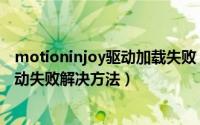 motioninjoy驱动加载失败（游戏手柄motioninjoy安装驱动失败解决方法）