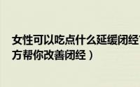 女性可以吃点什么延缓闭经?（女性闭经吃什么有好处 食疗方帮你改善闭经）