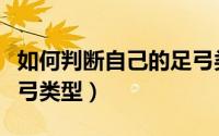 如何判断自己的足弓类型（如何判断自己的足弓类型）