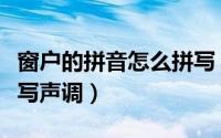 窗户的拼音怎么拼写（“窗户”的拼音怎么拼写声调）
