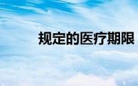 规定的医疗期限（规定的医疗期）
