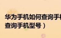 华为手机如何查询手机激活没（华为手机如何查询手机型号）