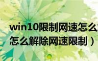 win10限制网速怎么解除（windows11系统怎么解除网速限制）