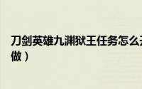刀剑英雄九渊狱王任务怎么开（刀剑英雄森罗九渊狱王怎么做）
