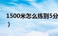 1500米怎么练到5分钟以内（1500米怎么练）