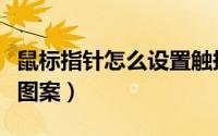 鼠标指针怎么设置触摸效果（鼠标指针怎么换图案）