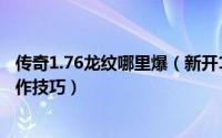 传奇1.76龙纹哪里爆（新开1.76大极品传奇龙血强化技能操作技巧）
