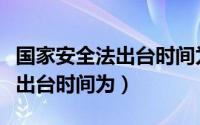 国家安全法出台时间为几月几日（国家安全法出台时间为）