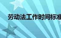 劳动法工作时间标准（劳动法工作时间）