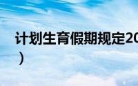 计划生育假期规定2021（计划生育假期规定）