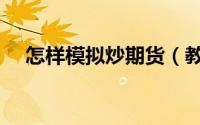 怎样模拟炒期货（教你怎么模拟炒期货）