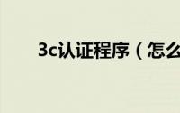 3c认证程序（怎么下载3C认证规范）