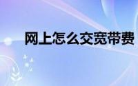 网上怎么交宽带费（网上怎么交水费）