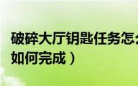 破碎大厅钥匙任务怎么接（破碎大厅钥匙任务如何完成）