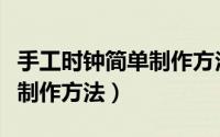 手工时钟简单制作方法五年级（手工时钟简单制作方法）