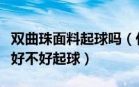 双曲珠面料起球吗（什么是双曲面料双曲面料好不好起球）