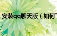 安装qq聊天版（如何下载安装QQ聊天工具）