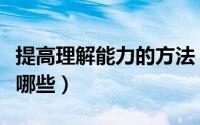 提高理解能力的方法（提高理解能力的方法有哪些）