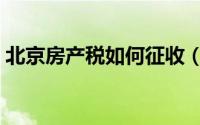 北京房产税如何征收（北京房产税如何征收）