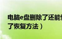 电脑e盘删除了还能恢复吗（电脑E盘数据丢了恢复方法）