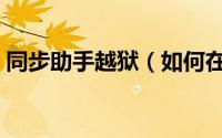同步助手越狱（如何在线安装同步推越狱版）
