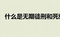 什么是无期徒刑和死缓（什么是无期徒刑）