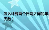 怎么计算两个日期之间的年月日（怎么计算两个日期之间的天数）