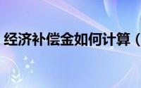 经济补偿金如何计算（经济补偿金如何计算）