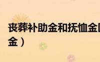 丧葬补助金和抚恤金区别（丧葬补助金和抚恤金）
