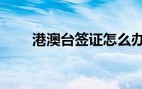 港澳台签证怎么办理（港澳台签证）