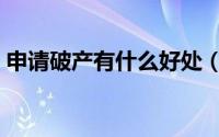 申请破产有什么好处（申请破产有什么好处）