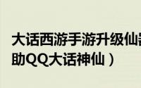 大话西游手游升级仙器（大话神仙快速升级辅助QQ大话神仙）