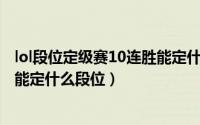lol段位定级赛10连胜能定什么段位（LOLS12定位赛十连胜能定什么段位）