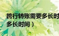 跨行转账需要多长时间2021（跨行转账需要多长时间）
