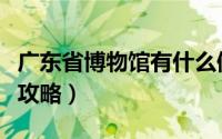 广东省博物馆有什么值得看的（广东省博物馆攻略）