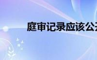 庭审记录应该公开吗（庭审记录）