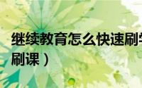 继续教育怎么快速刷学时（继续教育怎么快速刷课）