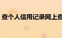 查个人信用记录网上查询（查个人信用记录）