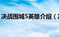 决战围城5英雄介绍（决战围城5开局怎么玩）