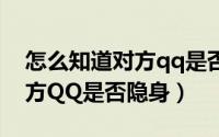 怎么知道对方qq是否有某个人（怎么知道对方QQ是否隐身）